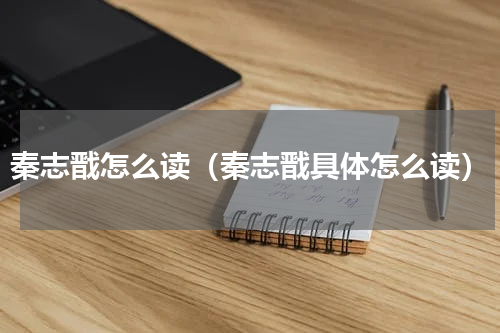 秦志戬怎么读（秦志戬具体怎么读）