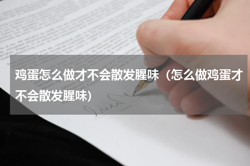 鸡蛋怎么做才不会散发腥味（怎么做鸡蛋才不会散发腥味）
