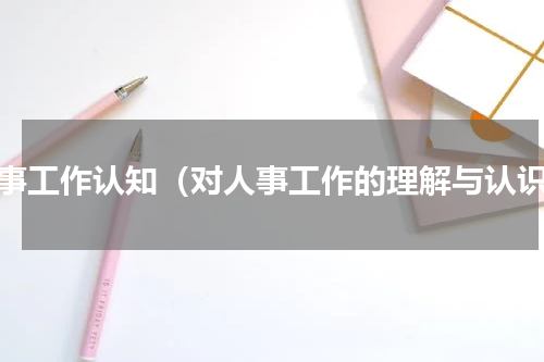 人事工作认知（对人事工作的理解与认识）