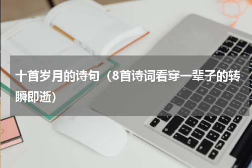 十首岁月的诗句（8首诗词看穿一辈子的转瞬即逝）