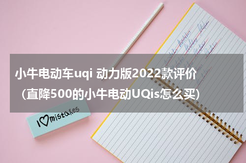 小牛电动车uqi 动力版2022款评价（直降500的小牛电动UQis怎么买）