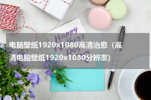 电脑壁纸1920x1080高清治愈（高清电脑壁纸1920x1080分辨率）