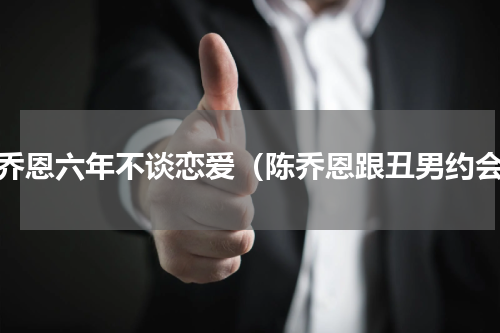 陈乔恩六年不谈恋爱（陈乔恩跟丑男约会）