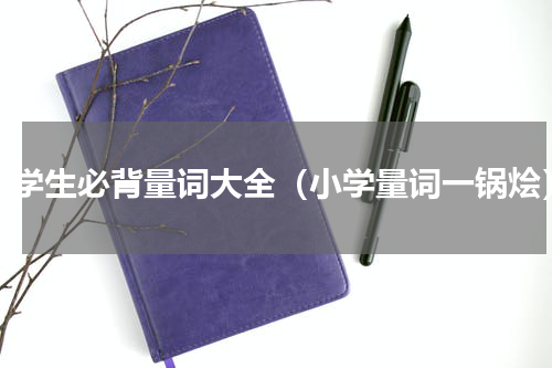 小学生必背量词大全（小学量词一锅烩）