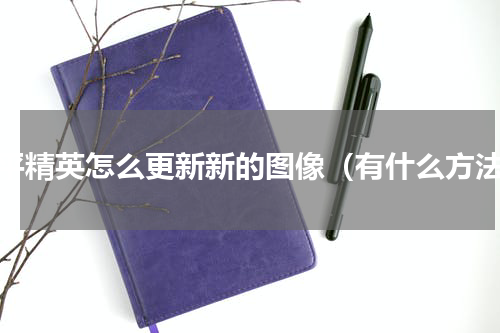 和平精英怎么更新新的图像（有什么方法）