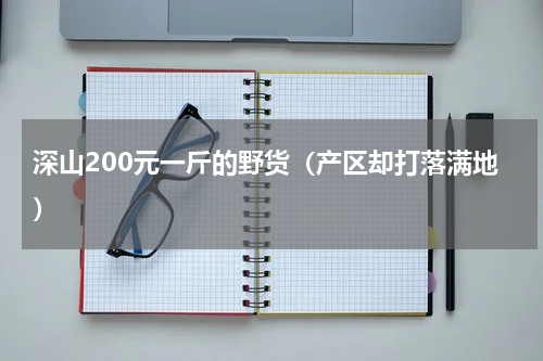 深山200元一斤的野货（产区却打落满地）