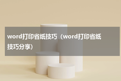 word打印省纸技巧（word打印省纸技巧分享）