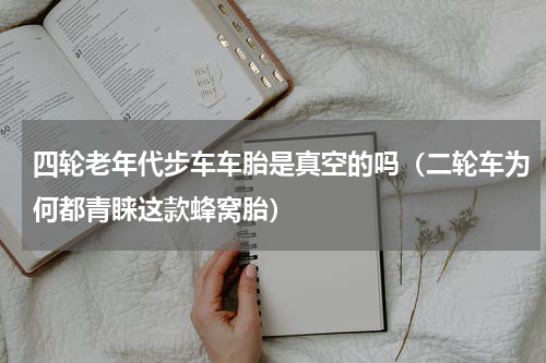 四轮老年代步车车胎是真空的吗（二轮车为何都青睐这款蜂窝胎）