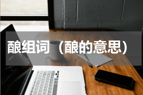 酿组词（酿的意思）