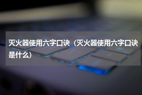 灭火器使用六字口诀（灭火器使用六字口诀是什么）