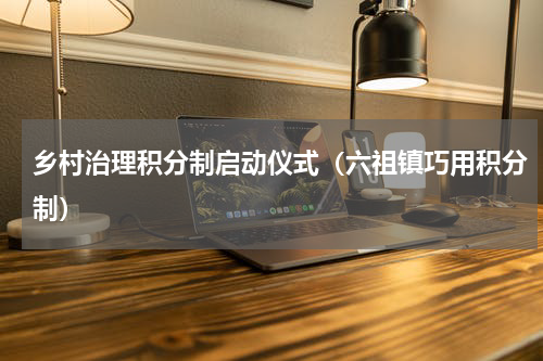 乡村治理积分制启动仪式（六祖镇巧用积分制）