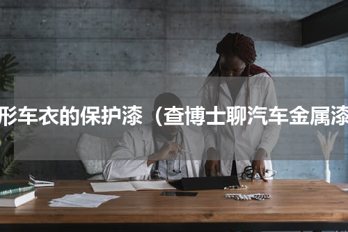 隐形车衣的保护漆（查博士聊汽车金属漆）