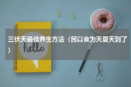 三伏天最佳养生方法（民以食为天夏天到了）