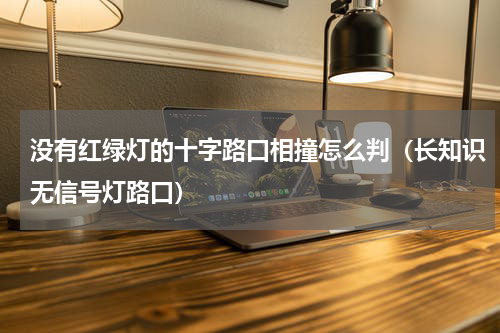 没有红绿灯的十字路口相撞怎么判（长知识无信号灯路口）