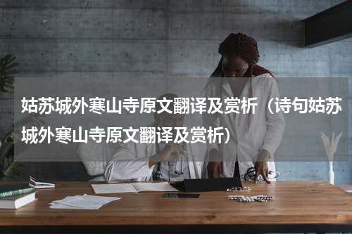 姑苏城外寒山寺原文翻译及赏析（诗句姑苏城外寒山寺原文翻译及赏析）