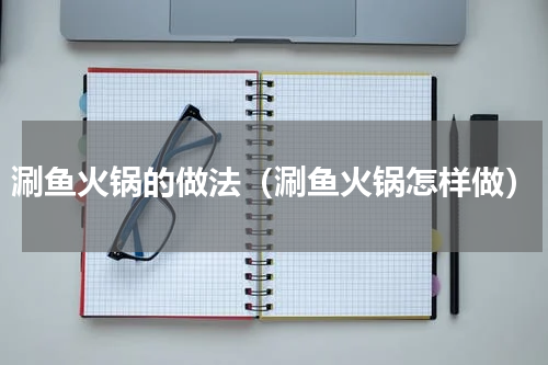 涮鱼火锅的做法（涮鱼火锅怎样做）