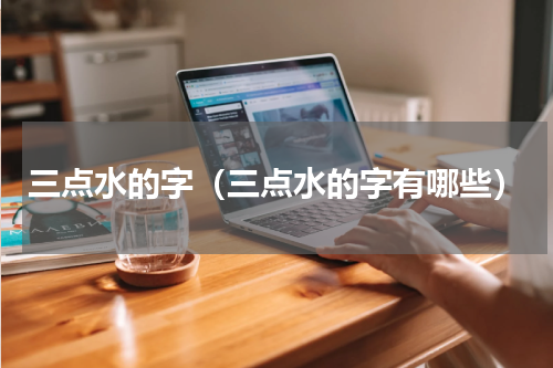 三点水的字（三点水的字有哪些）