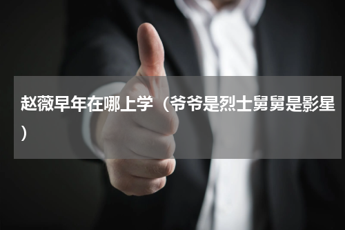 赵薇早年在哪上学（爷爷是烈士舅舅是影星）