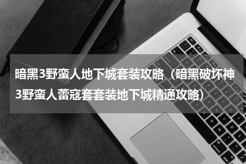暗黑3野蛮人地下城套装攻略（暗黑破坏神3野蛮人蕾寇套套装地下城精通攻略）