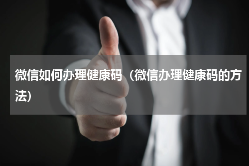 微信如何办理健康码（微信办理健康码的方法）