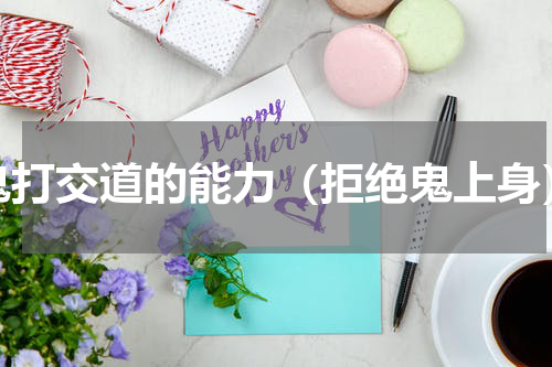 鬼打交道的能力（拒绝鬼上身）