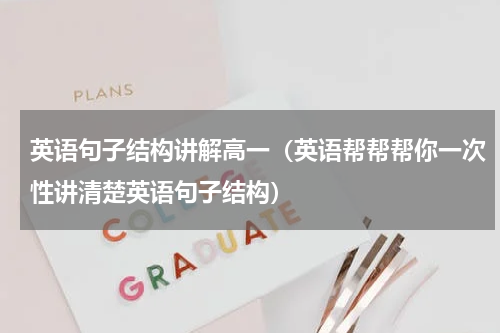 英语句子结构讲解高一（英语帮帮帮你一次性讲清楚英语句子结构）