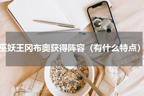 巫妖王冈布奥获得阵容（有什么特点）