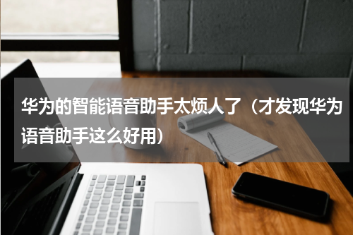 华为的智能语音助手太烦人了（才发现华为语音助手这么好用）