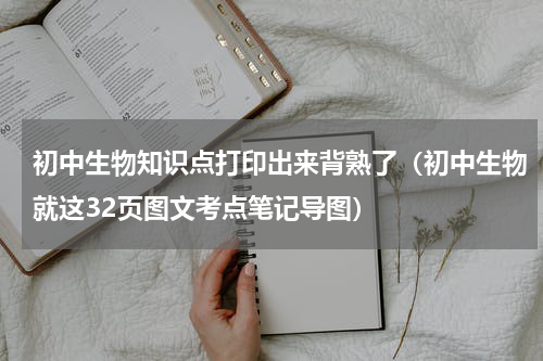 初中生物知识点打印出来背熟了（初中生物就这32页图文考点笔记导图）