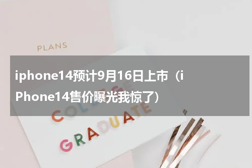 iphone14预计9月16日上市（iPhone14售价曝光我惊了）