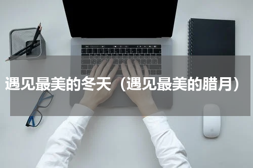 遇见最美的冬天（遇见最美的腊月）