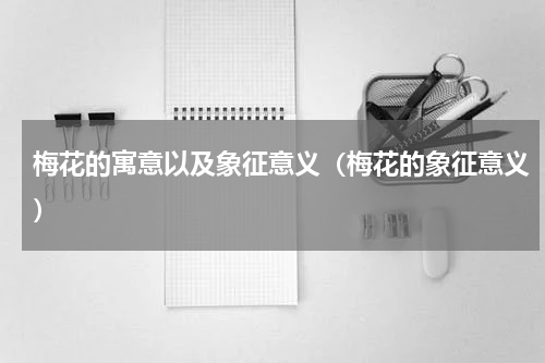 梅花的寓意以及象征意义（梅花的象征意义）