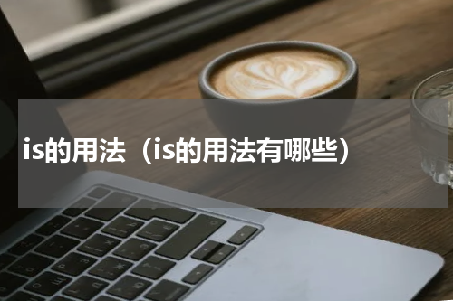 is的用法（is的用法有哪些）
