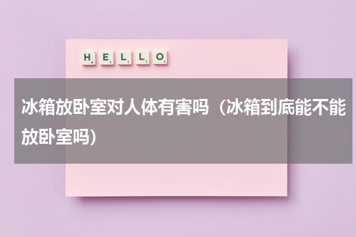 冰箱放卧室对人体有害吗（冰箱到底能不能放卧室吗）