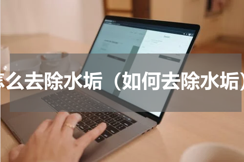 怎么去除水垢（如何去除水垢）