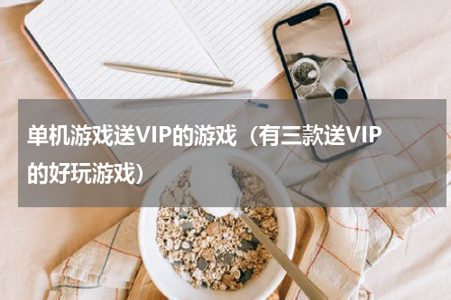 单机游戏送VIP的游戏（有三款送VIP的好玩游戏）