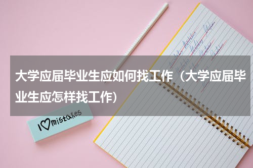 大学应届毕业生应如何找工作（大学应届毕业生应怎样找工作）