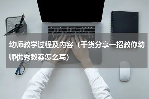 幼师教学过程及内容（干货分享一招教你幼师优秀教案怎么写）