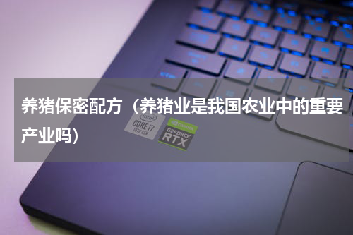 养猪保密配方（养猪业是我国农业中的重要产业吗）