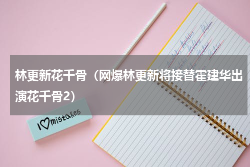 林更新花千骨（网爆林更新将接替霍建华出演花千骨2）