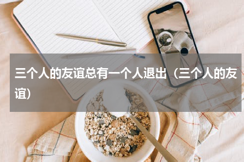 三个人的友谊总有一个人退出（三个人的友谊）