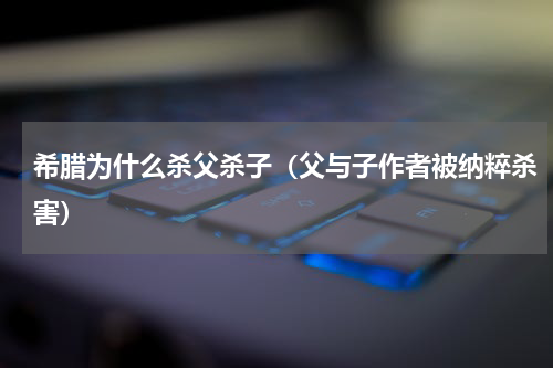 希腊为什么杀父杀子（父与子作者被纳粹杀害）