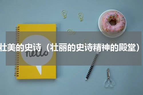 壮美的史诗（壮丽的史诗精神的殿堂）
