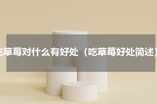 吃草莓对什么有好处（吃草莓好处简述）