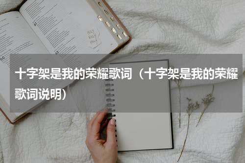 十字架是我的荣耀歌词（十字架是我的荣耀歌词说明）