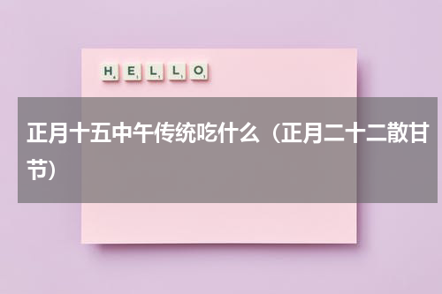 正月十五中午传统吃什么（正月二十二散甘节）