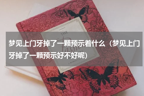 梦见上门牙掉了一颗预示着什么（梦见上门牙掉了一颗预示好不好呢）