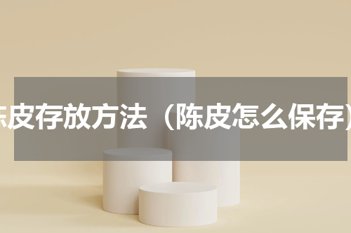 陈皮存放方法（陈皮怎么保存）