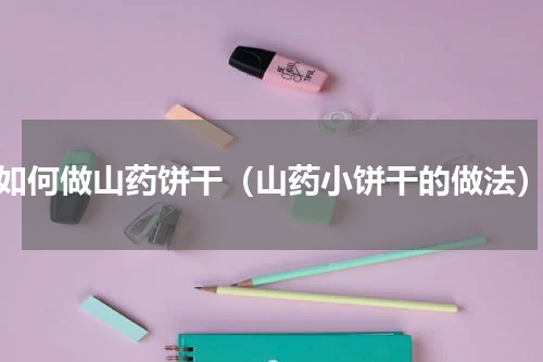 如何做山药饼干（山药小饼干的做法）