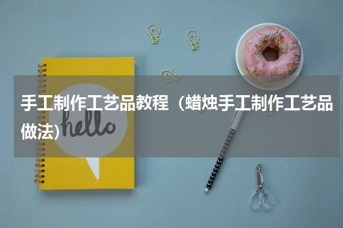 手工制作工艺品教程（蜡烛手工制作工艺品做法）